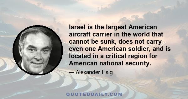 Israel is the largest American aircraft carrier in the world that cannot be sunk, does not carry even one American soldier, and is located in a critical region for American national security.