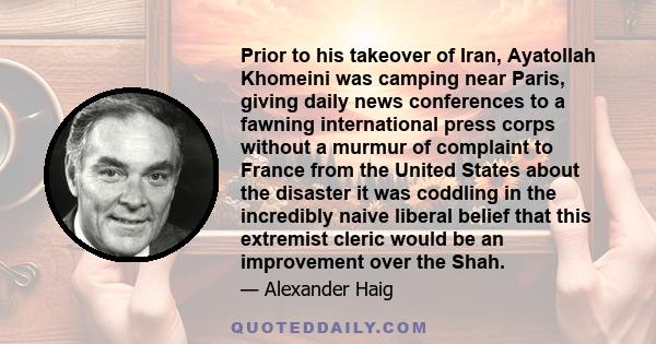 Prior to his takeover of Iran, Ayatollah Khomeini was camping near Paris, giving daily news conferences to a fawning international press corps without a murmur of complaint to France from the United States about the