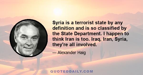 Syria is a terrorist state by any definition and is so classified by the State Department. I happen to think Iran is too. Iraq, Iran, Syria, they're all involved.