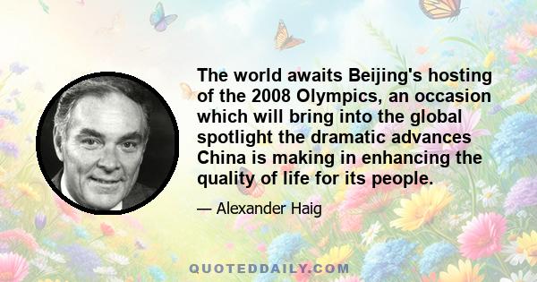 The world awaits Beijing's hosting of the 2008 Olympics, an occasion which will bring into the global spotlight the dramatic advances China is making in enhancing the quality of life for its people.