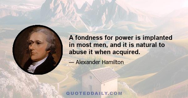 A fondness for power is implanted in most men, and it is natural to abuse it when acquired.