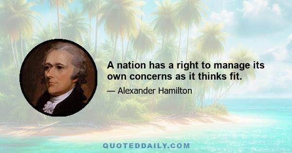 A nation has a right to manage its own concerns as it thinks fit.