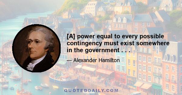 [A] power equal to every possible contingency must exist somewhere in the government . . .