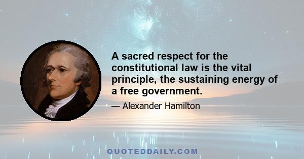 A sacred respect for the constitutional law is the vital principle, the sustaining energy of a free government.