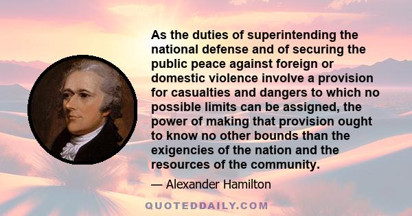 As the duties of superintending the national defense and of securing the public peace against foreign or domestic violence involve a provision for casualties and dangers to which no possible limits can be assigned, the