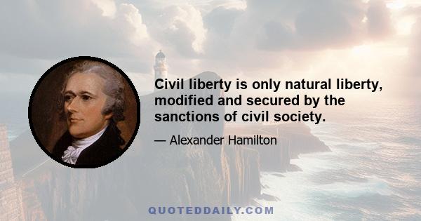 Civil liberty is only natural liberty, modified and secured by the sanctions of civil society.