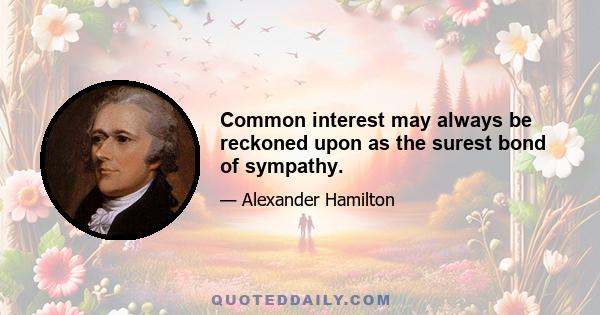 Common interest may always be reckoned upon as the surest bond of sympathy.