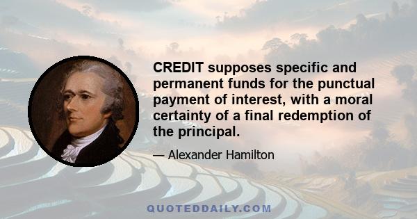 CREDIT supposes specific and permanent funds for the punctual payment of interest, with a moral certainty of a final redemption of the principal.