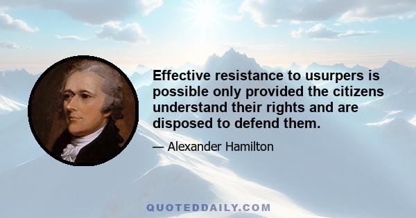 Effective resistance to usurpers is possible only provided the citizens understand their rights and are disposed to defend them.