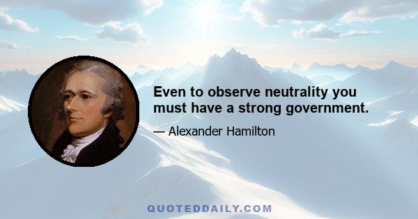 Even to observe neutrality you must have a strong government.