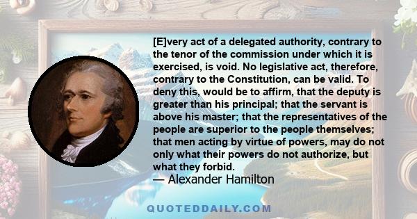 [E]very act of a delegated authority, contrary to the tenor of the commission under which it is exercised, is void. No legislative act, therefore, contrary to the Constitution, can be valid. To deny this, would be to