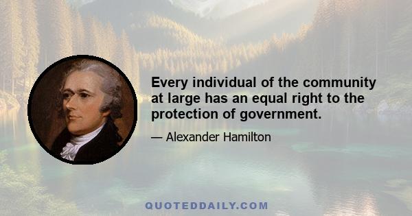 Every individual of the community at large has an equal right to the protection of government.