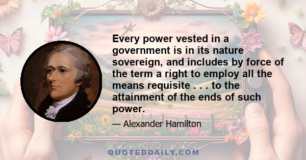 Every power vested in a government is in its nature sovereign, and includes by force of the term a right to employ all the means requisite . . . to the attainment of the ends of such power.