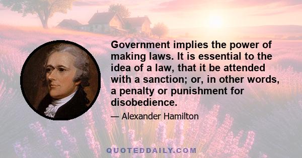 Government implies the power of making laws. It is essential to the idea of a law, that it be attended with a sanction; or, in other words, a penalty or punishment for disobedience.