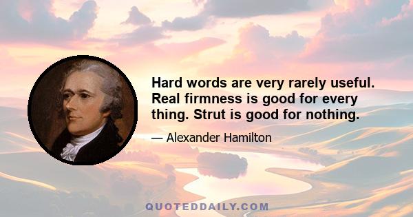 Hard words are very rarely useful. Real firmness is good for every thing. Strut is good for nothing.