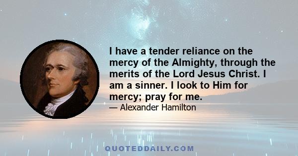 I have a tender reliance on the mercy of the Almighty, through the merits of the Lord Jesus Christ. I am a sinner. I look to Him for mercy; pray for me.