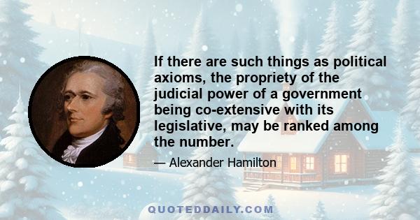 If there are such things as political axioms, the propriety of the judicial power of a government being co-extensive with its legislative, may be ranked among the number.