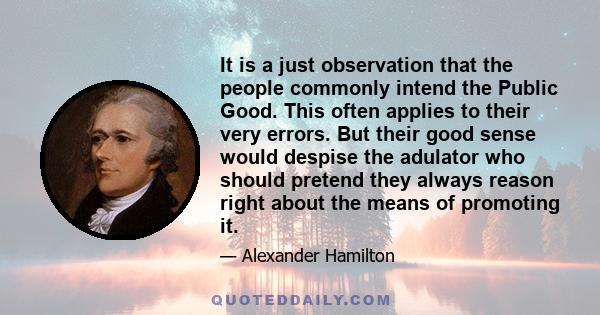 It is a just observation that the people commonly intend the Public Good. This often applies to their very errors. But their good sense would despise the adulator who should pretend they always reason right about the