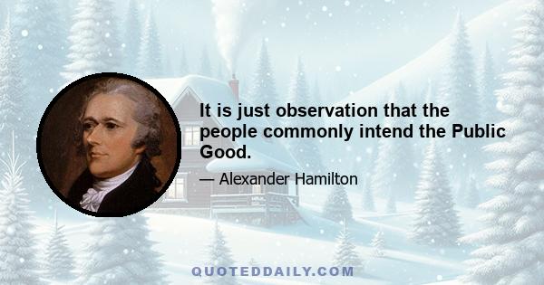 It is just observation that the people commonly intend the Public Good.