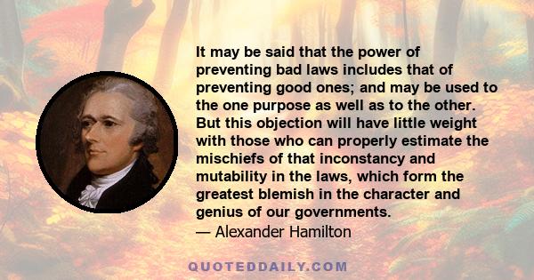 It may be said that the power of preventing bad laws includes that of preventing good ones; and may be used to the one purpose as well as to the other. But this objection will have little weight with those who can