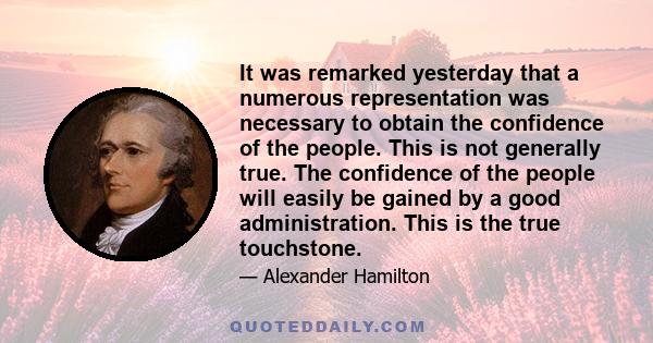 It was remarked yesterday that a numerous representation was necessary to obtain the confidence of the people. This is not generally true. The confidence of the people will easily be gained by a good administration.