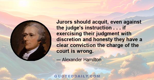 Jurors should acquit, even against the judge's instruction . . . if exercising their judgment with discretion and honesty they have a clear conviction the charge of the court is wrong.