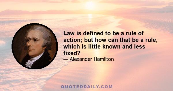 Law is defined to be a rule of action; but how can that be a rule, which is little known and less fixed?