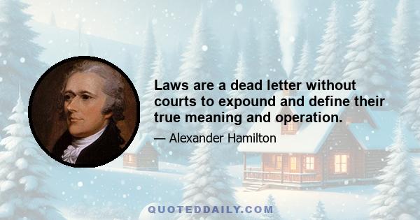 Laws are a dead letter without courts to expound and define their true meaning and operation.