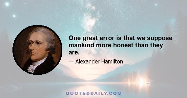 One great error is that we suppose mankind more honest than they are.