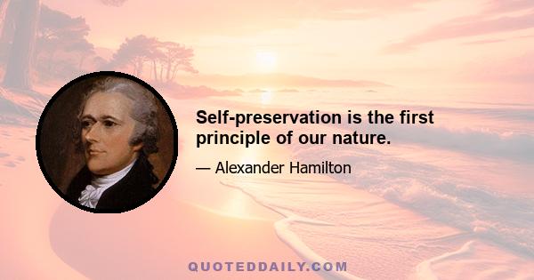 Self-preservation is the first principle of our nature.