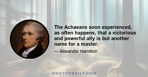 The Achaeans soon experienced, as often happens, that a victorious and powerful ally is but another name for a master.