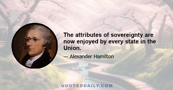 The attributes of sovereignty are now enjoyed by every state in the Union.