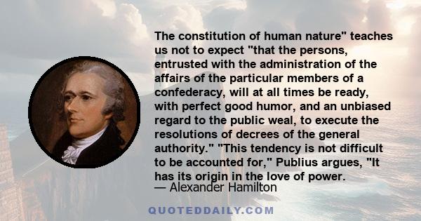 The constitution of human nature teaches us not to expect that the persons, entrusted with the administration of the affairs of the particular members of a confederacy, will at all times be ready, with perfect good