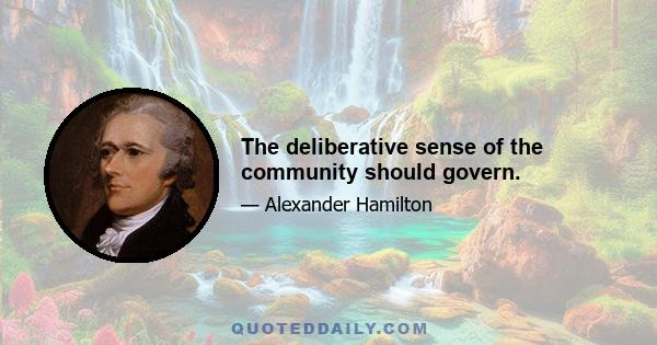 The deliberative sense of the community should govern.