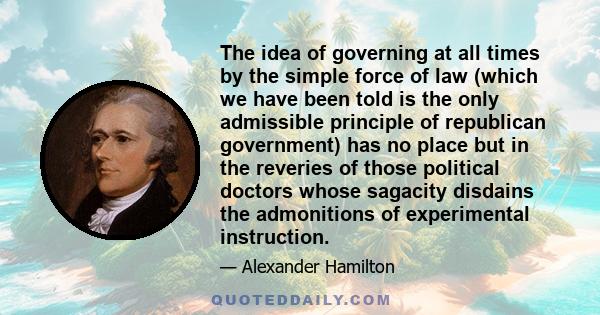 The idea of governing at all times by the simple force of law (which we have been told is the only admissible principle of republican government) has no place but in the reveries of those political doctors whose