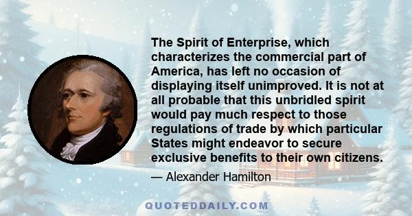 The Spirit of Enterprise, which characterizes the commercial part of America, has left no occasion of displaying itself unimproved. It is not at all probable that this unbridled spirit would pay much respect to those