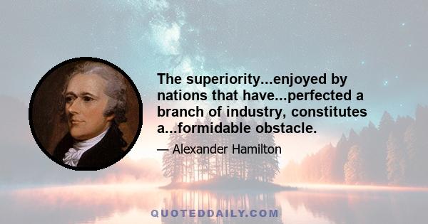 The superiority...enjoyed by nations that have...perfected a branch of industry, constitutes a...formidable obstacle.