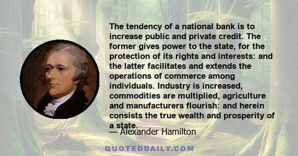 The tendency of a national bank is to increase public and private credit. The former gives power to the state, for the protection of its rights and interests: and the latter facilitates and extends the operations of