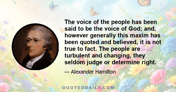 The voice of the people has been said to be the voice of God; and, however generally this maxim has been quoted and believed, it is not true to fact. The people are turbulent and changing, they seldom judge or determine 