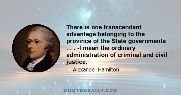 There is one transcendant advantage belonging to the province of the State governments . . . -I mean the ordinary administration of criminal and civil justice.