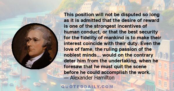 This position will not be disputed so long as it is admitted that the desire of reward is one of the strongest incentives of human conduct, or that the best security for the fidelity of mankind is to make their interest 