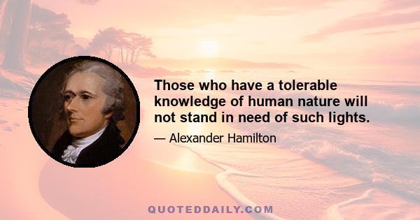 Those who have a tolerable knowledge of human nature will not stand in need of such lights.