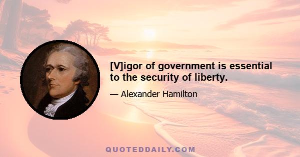 [V]igor of government is essential to the security of liberty.