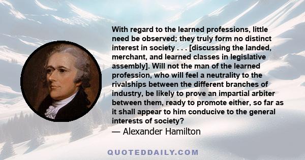 With regard to the learned professions, little need be observed; they truly form no distinct interest in society . . . [discussing the landed, merchant, and learned classes in legislative assembly]. Will not the man of