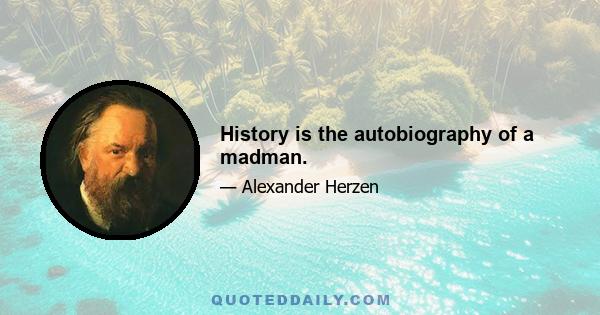 History is the autobiography of a madman.