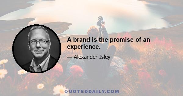 A brand is the promise of an experience.