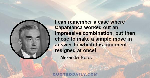 I can remember a case where Capablanca worked out an impressive combination, but then chose to make a simple move in answer to which his opponent resigned at once!