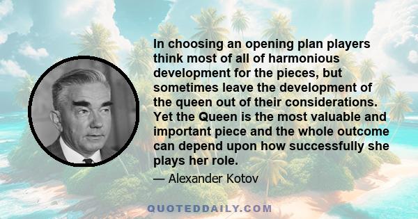 In choosing an opening plan players think most of all of harmonious development for the pieces, but sometimes leave the development of the queen out of their considerations. Yet the Queen is the most valuable and