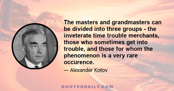 The masters and grandmasters can be divided into three groups - the inveterate time trouble merchants, those who sometimes get into trouble, and those for whom the phenomenon is a very rare occurence.