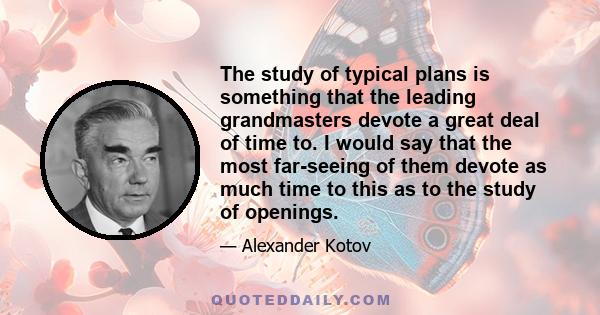 The study of typical plans is something that the leading grandmasters devote a great deal of time to. I would say that the most far-seeing of them devote as much time to this as to the study of openings.